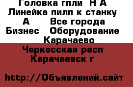 Головка гпли  Н А, Линейка пилп к станку 2А622 - Все города Бизнес » Оборудование   . Карачаево-Черкесская респ.,Карачаевск г.